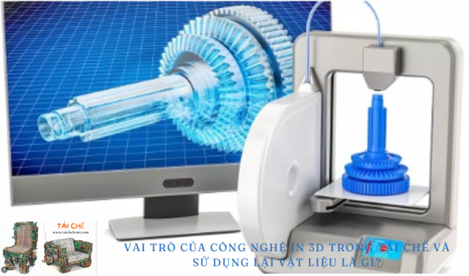 Vai trò của công nghệ in 3D trong tái chế và sử dụng lại vật liệu là gì? – Tìm hiểu chi tiết!